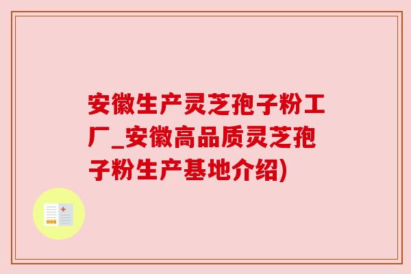 安徽生产灵芝孢子粉工厂_安徽高品质灵芝孢子粉生产基地介绍)