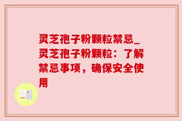 灵芝孢子粉颗粒禁忌_灵芝孢子粉颗粒：了解禁忌事项，确保安全使用