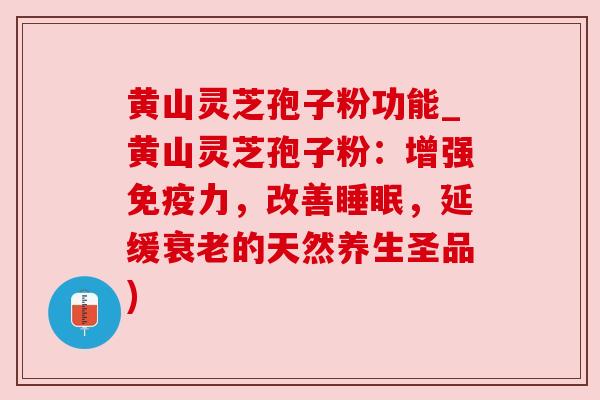 黄山灵芝孢子粉功能_黄山灵芝孢子粉：增强免疫力，改善，延缓的天然养生圣品)