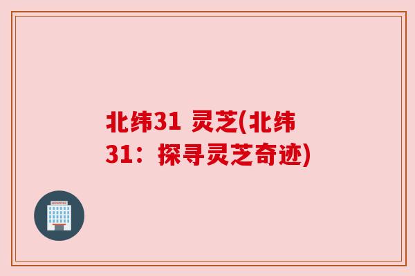 北纬31 灵芝(北纬31：探寻灵芝奇迹)