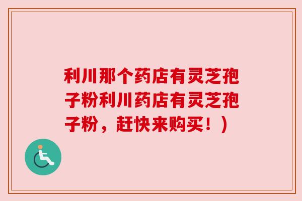 利川那个药店有灵芝孢子粉利川药店有灵芝孢子粉，赶快来购买！)