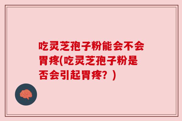 吃灵芝孢子粉能会不会胃疼(吃灵芝孢子粉是否会引起胃疼？)