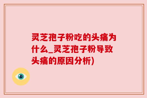 灵芝孢子粉吃的头痛为什么_灵芝孢子粉导致头痛的原因分析)
