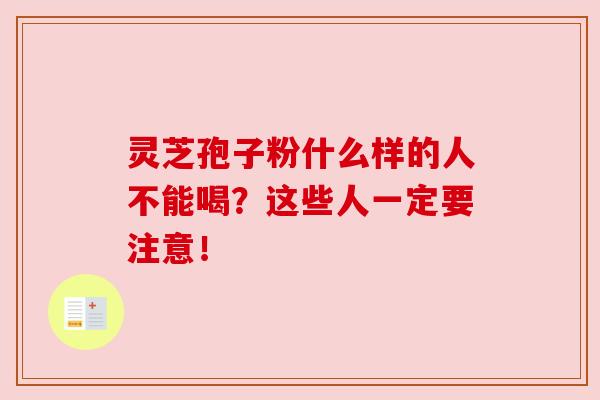 灵芝孢子粉什么样的人不能喝？这些人一定要注意！
