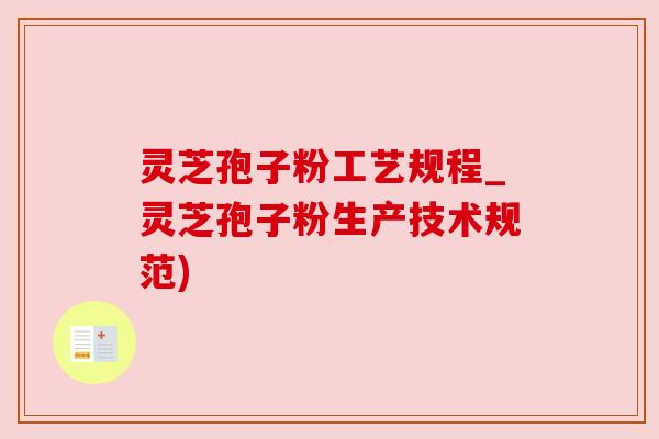 灵芝孢子粉工艺规程_灵芝孢子粉生产技术规范)