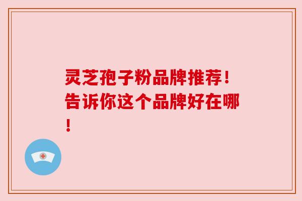 灵芝孢子粉品牌推荐！告诉你这个品牌好在哪！