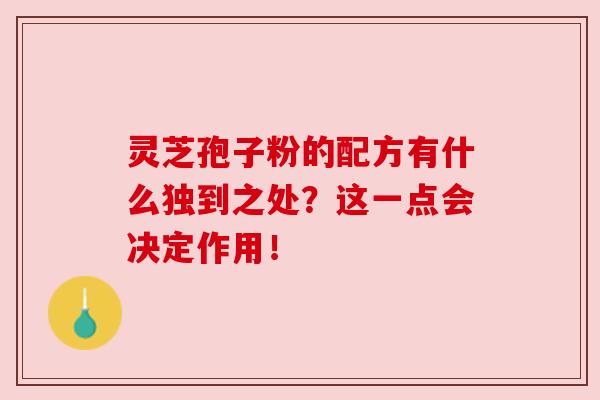 灵芝孢子粉的配方有什么独到之处？这一点会决定作用！