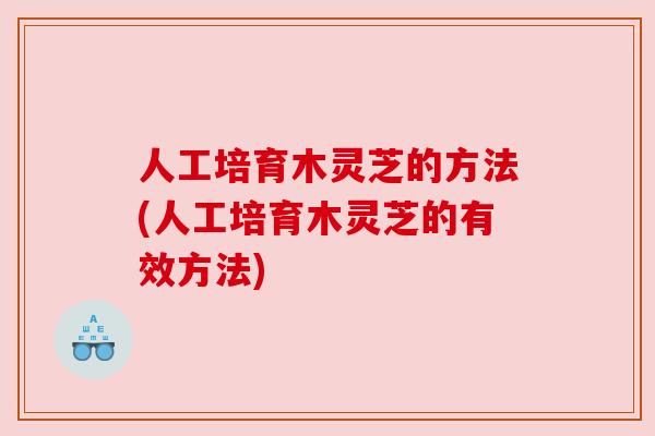 人工培育木灵芝的方法(人工培育木灵芝的有效方法)