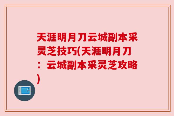 天涯明月刀云城副本采灵芝技巧(天涯明月刀：云城副本采灵芝攻略)