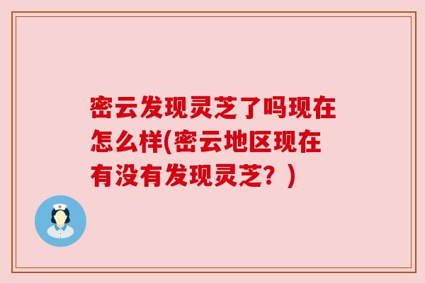 密云发现灵芝了吗现在怎么样(密云地区现在有没有发现灵芝？)