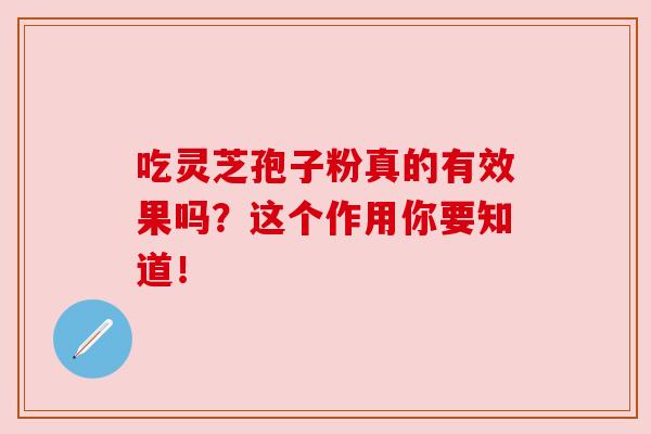 吃灵芝孢子粉真的有效果吗？这个作用你要知道！