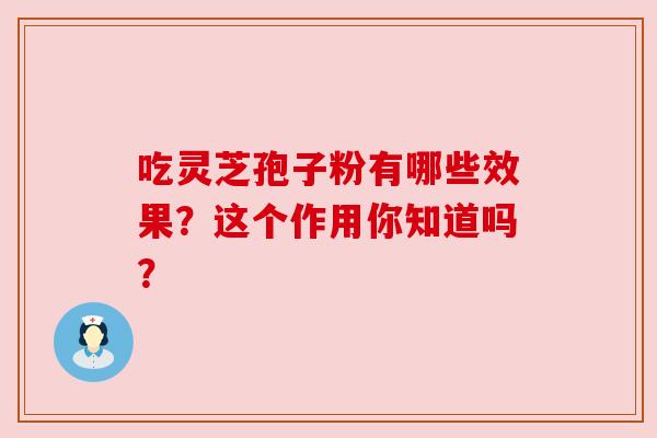 吃灵芝孢子粉有哪些效果？这个作用你知道吗？