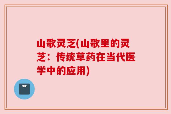 山歌灵芝(山歌里的灵芝：传统草药在当代医学中的应用)