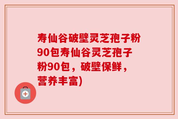 寿仙谷破壁灵芝孢子粉90包寿仙谷灵芝孢子粉90包，破壁保鲜，营养丰富)