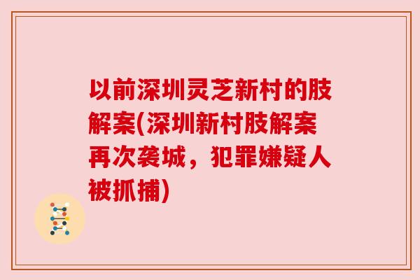 以前深圳灵芝新村的肢解案(深圳新村肢解案再次袭城，犯罪嫌疑人被抓捕)