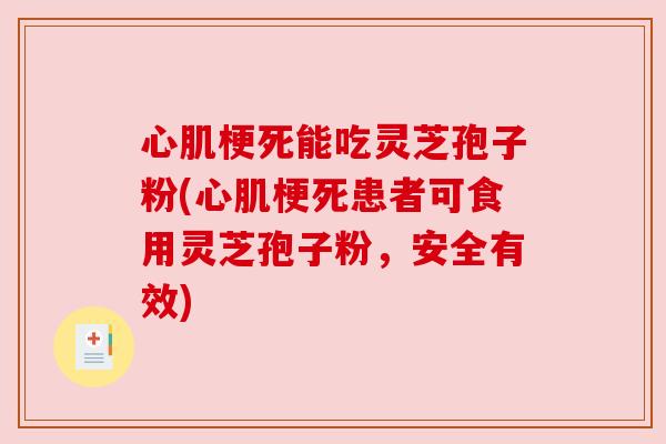 心肌梗死能吃灵芝孢子粉(心肌梗死患者可食用灵芝孢子粉，安全有效)