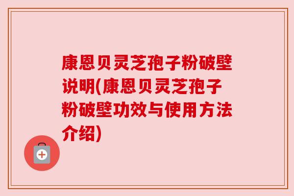 康恩贝灵芝孢子粉破壁说明(康恩贝灵芝孢子粉破壁功效与使用方法介绍)