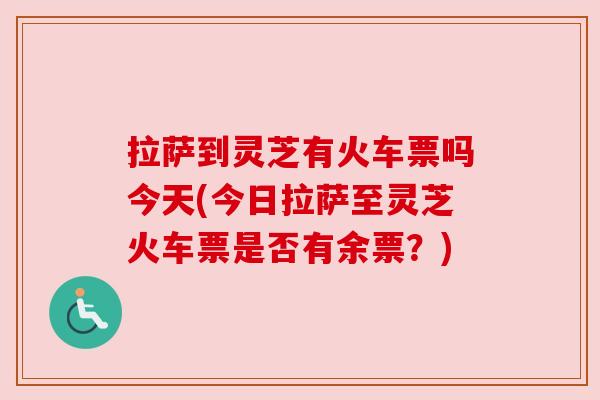 拉萨到灵芝有火车票吗今天(今日拉萨至灵芝火车票是否有余票？)