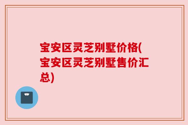 宝安区灵芝别墅价格(宝安区灵芝别墅售价汇总)