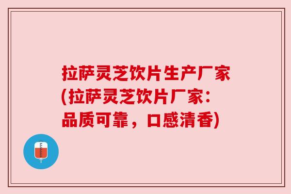 拉萨灵芝饮片生产厂家(拉萨灵芝饮片厂家：品质可靠，口感清香)