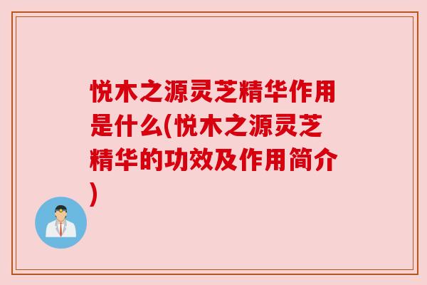 悦木之源灵芝精华作用是什么(悦木之源灵芝精华的功效及作用简介)