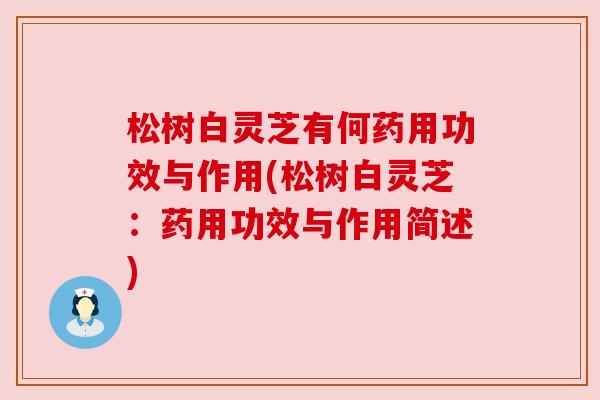 松树白灵芝有何药用功效与作用(松树白灵芝：药用功效与作用简述)