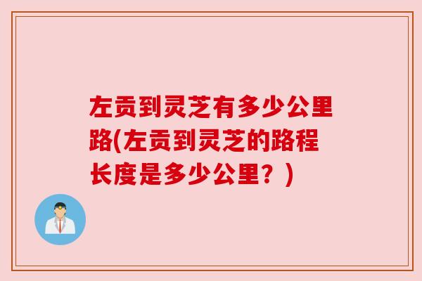 左贡到灵芝有多少公里路(左贡到灵芝的路程长度是多少公里？)