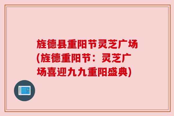 旌德县重阳节灵芝广场(旌德重阳节：灵芝广场喜迎九九重阳盛典)