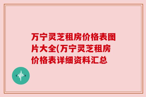 万宁灵芝租房价格表图片大全(万宁灵芝租房价格表详细资料汇总