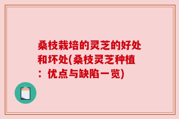 桑枝栽培的灵芝的好处和坏处(桑枝灵芝种植：优点与缺陷一览)