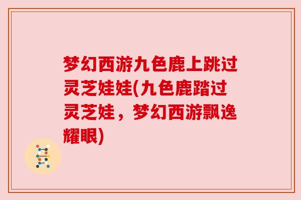 梦幻西游九色鹿上跳过灵芝娃娃(九色鹿踏过灵芝娃，梦幻西游飘逸耀眼)