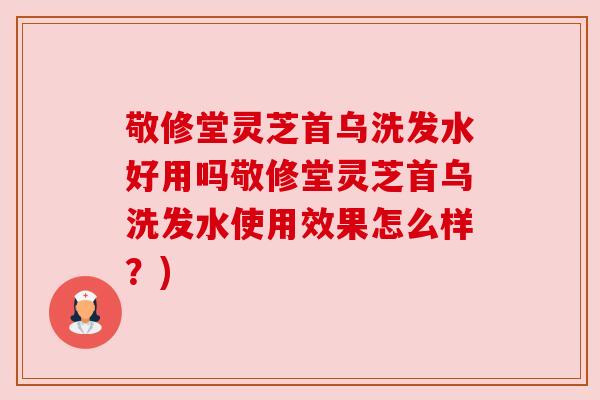 敬修堂灵芝首乌洗发水好用吗敬修堂灵芝首乌洗发水使用效果怎么样？)