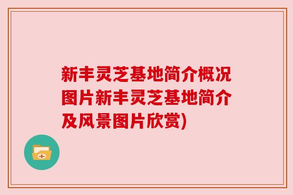 新丰灵芝基地简介概况图片新丰灵芝基地简介及风景图片欣赏)