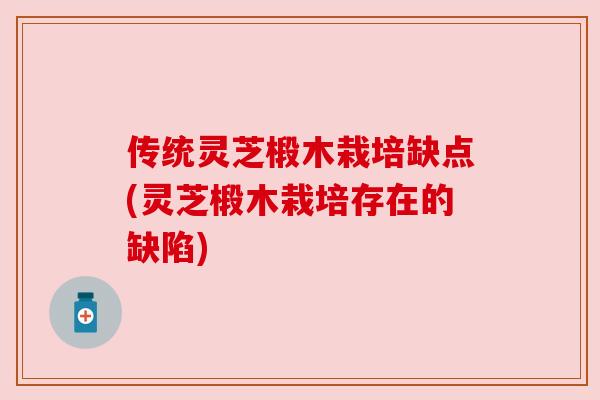 传统灵芝椴木栽培缺点(灵芝椴木栽培存在的缺陷)