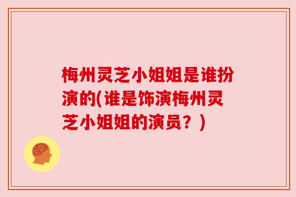 梅州灵芝小姐姐是谁扮演的(谁是饰演梅州灵芝小姐姐的演员？)