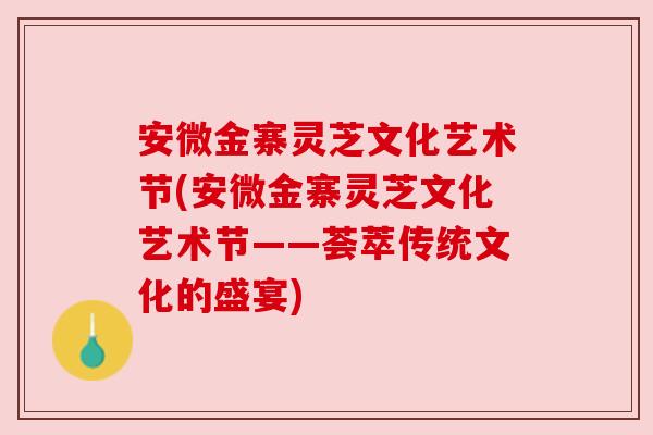 安微金寨灵芝文化艺术节(安微金寨灵芝文化艺术节——荟萃传统文化的盛宴)