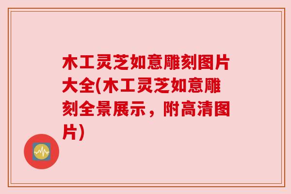 木工灵芝如意雕刻图片大全(木工灵芝如意雕刻全景展示，附高清图片)