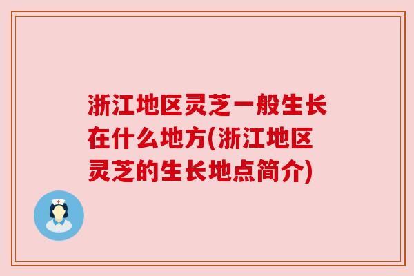 浙江地区灵芝一般生长在什么地方(浙江地区灵芝的生长地点简介)