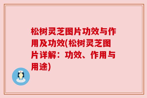 松树灵芝图片功效与作用及功效(松树灵芝图片详解：功效、作用与用途)