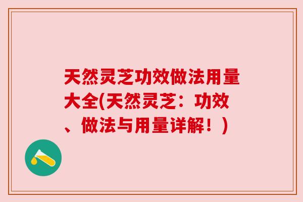 天然灵芝功效做法用量大全(天然灵芝：功效、做法与用量详解！)