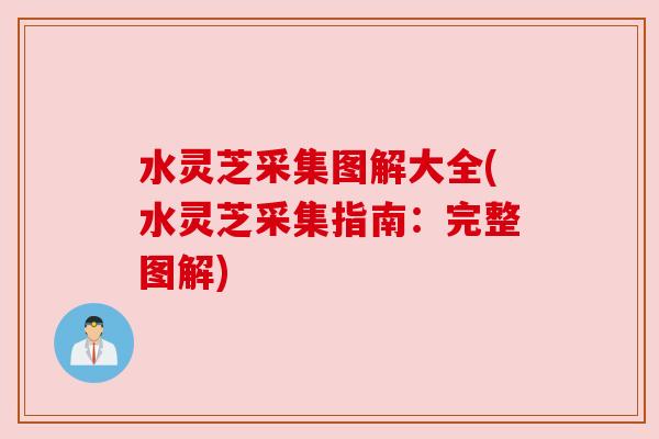 水灵芝采集图解大全(水灵芝采集指南：完整图解)