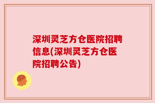 深圳灵芝方仓医院招聘信息(深圳灵芝方仓医院招聘公告)