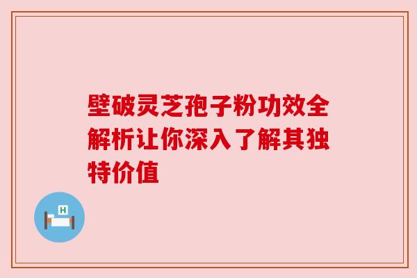 壁破灵芝孢子粉功效全解析让你深入了解其独特价值