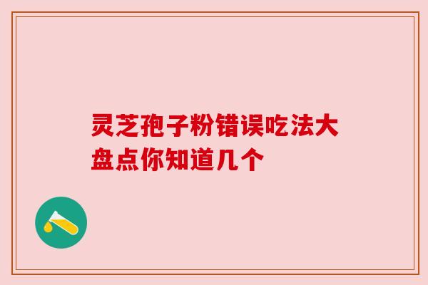 灵芝孢子粉错误吃法大盘点你知道几个