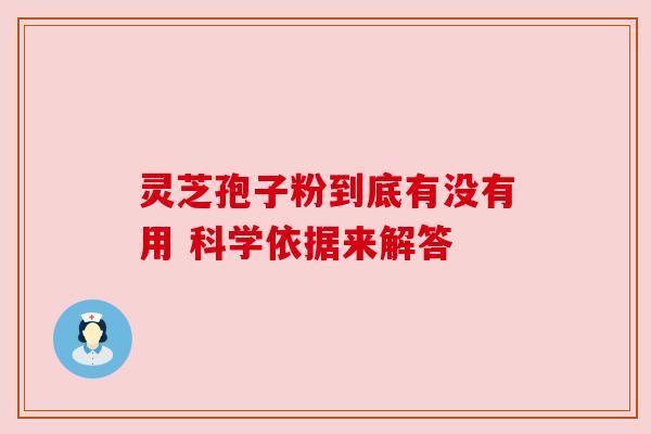 灵芝孢子粉到底有没有用 科学依据来解答