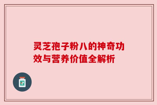 灵芝孢子粉八的神奇功效与营养价值全解析