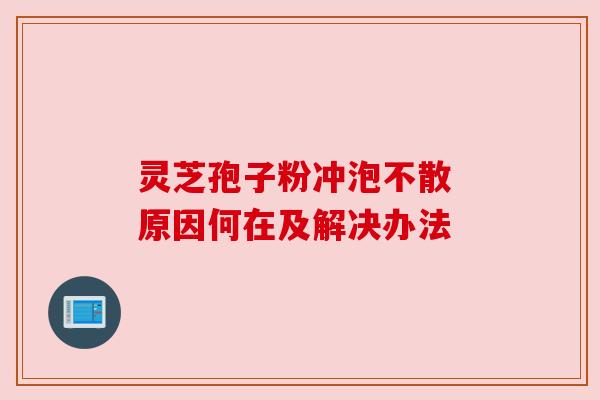 灵芝孢子粉冲泡不散 原因何在及解决办法