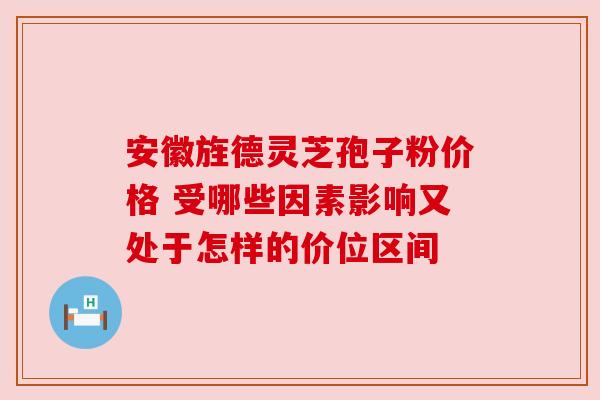 安徽旌德灵芝孢子粉价格 受哪些因素影响又处于怎样的价位区间