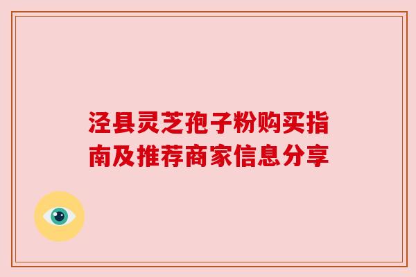 泾县灵芝孢子粉购买指南及推荐商家信息分享