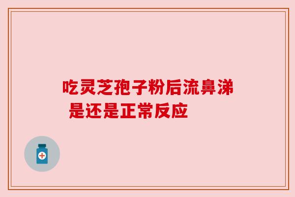 吃灵芝孢子粉后流鼻涕 是还是正常反应